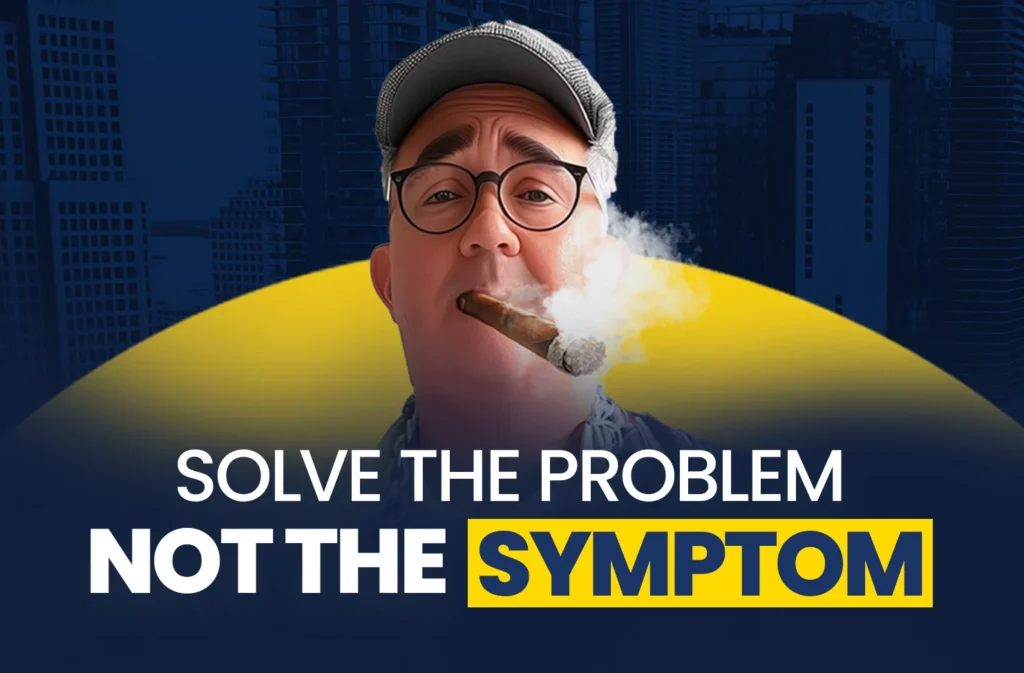 Solve the Problem NOT the Symptom